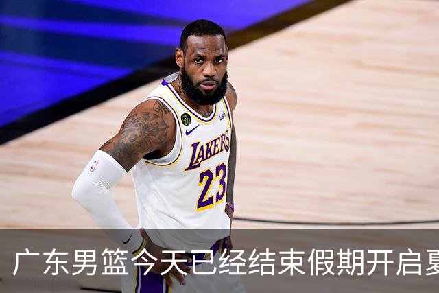 广东男篮今天已经结束假期开启夏训备战 徐杰黄明依在美特训